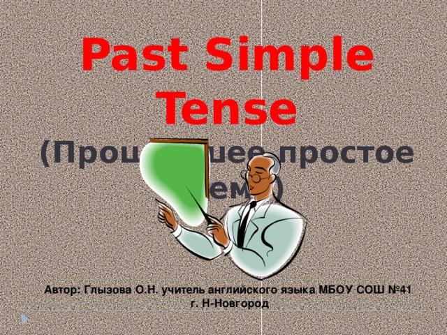 Past Simple Tense (Прошедшее простое время) Автор: Глызова О.Н. учитель английского языка МБОУ СОШ №41 г. Н-Новгород