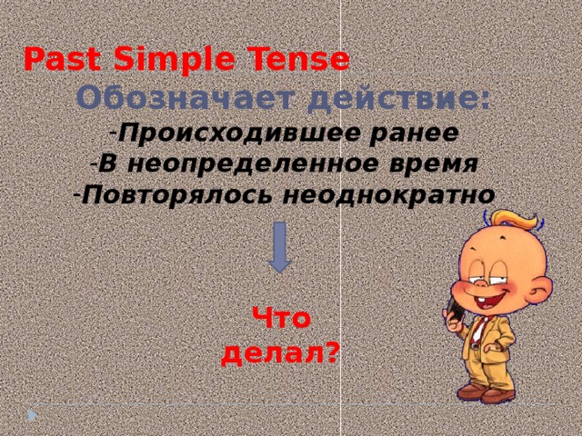 Past Simple Tense Обозначает действие: Происходившее ранее В неопределенное время Повторялось неоднократно  Что делал?