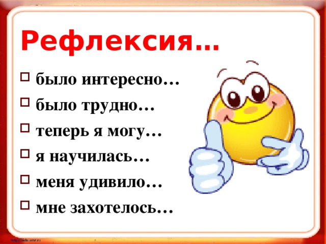 Рефлексия… было интересно… было трудно… теперь я могу… я научилась… меня удивило… мне захотелось…   