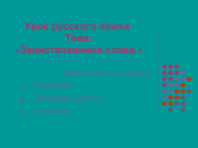 Урок русского языка  Тема:  «Заимствованные слова.» Приготовьте к уроку: Учебники Тетради и ручки словари 