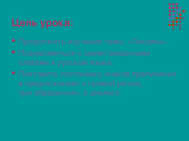 Цель урока: Продолжить изучение темы: «Лексика». Познакомиться с заимствованными словами в русском языке. Повторить постановку знаков препинания в предложениях с прямой речью,  при обращениях, в диалоге.   