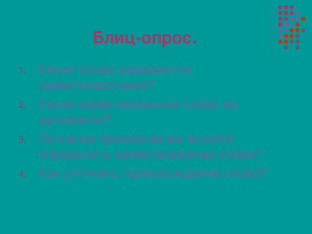 Блиц-опрос. Какие слова называются заимствованными? Какие заимствованные слова вы запомнили? По каким признакам вы можете определить заимствованные слова? Как уточнить происхождение слова? 