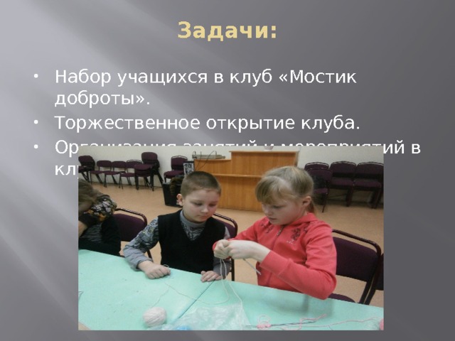 Задачи:   Набор учащихся в клуб «Мостик доброты». Торжественное открытие клуба. Организация занятий и мероприятий в клубе 