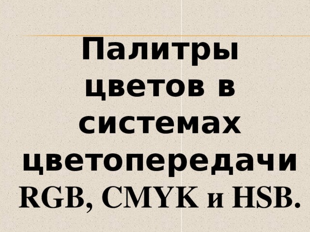 Палитры цветов в системах цветопередачи RGB, CMYK и HSB . 