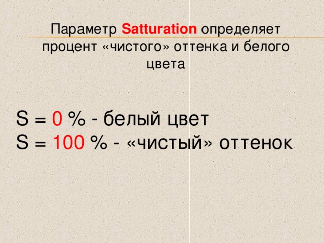 Параметр Satturation определяет процент «чистого» оттенка и белого цвета S = 0 % - белый цвет S = 100 % - «чистый» оттенок 
