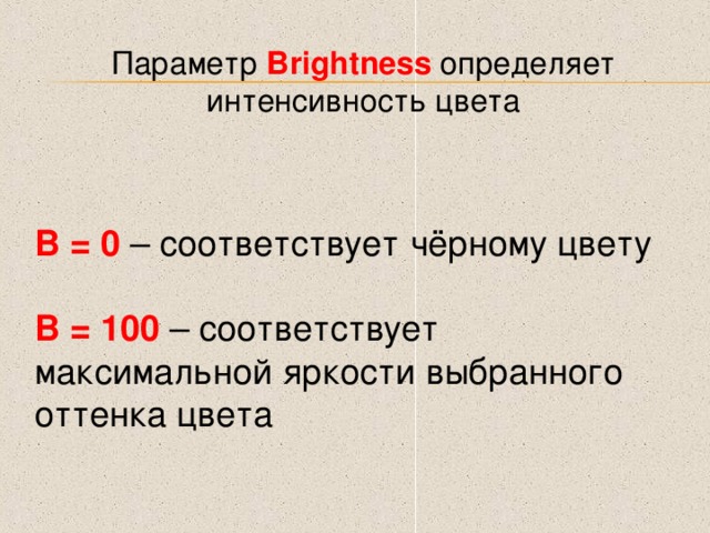 Параметр Brightness определяет интенсивность цвета В = 0 – соответствует чёрному цвету В = 100 – соответствует максимальной яркости выбранного оттенка цвета 