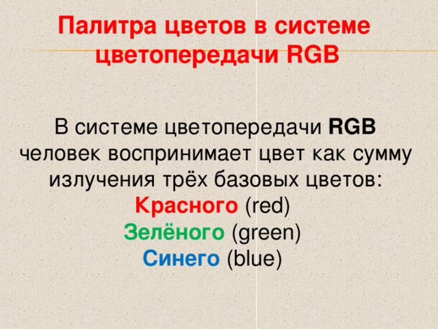 Палитра цветов в системе цветопередачи RGB В системе цветопередачи RGB  человек воспринимает цвет как сумму излучения трёх базовых цветов: Красного ( red ) Зелёного (green)  Синего (blue)  
