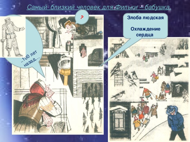 Самый близкий человек для Фильки – бабушка.   ? . ..100 лет назад… Злоба людская  Охлаждение сердца 