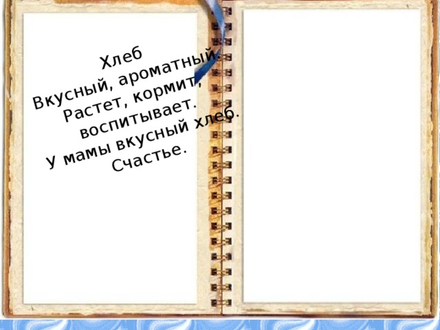 Хлеб  Вкусный, ароматный.  Растет, кормит, воспитывает.  У мамы вкусный хлеб.  Счастье. 