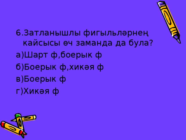 6.Затланышлы фигыльләрнең кайсысы өч заманда да була? а)Шарт ф,боерык ф б)Боерык ф,хикәя ф в)Боерык ф г)Хикәя ф 