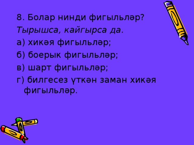 8. Болар нинди фигыл ьләр? Тырышса, кайгырса да. а) хикәя фигыл ьләр; б) боерык фигыл ьләр; в) шарт фигыл ьләр; г) билгесез үткән заман хикәя фигыл ьләр. 