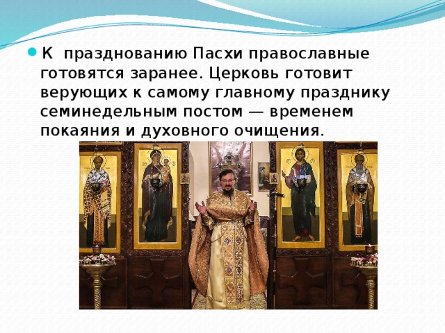 К празднованию Пасхи православные готовятся заранее. Церковь готовит верующих к самому главному празднику семинедельным постом — временем покаяния и духовного очищения. 