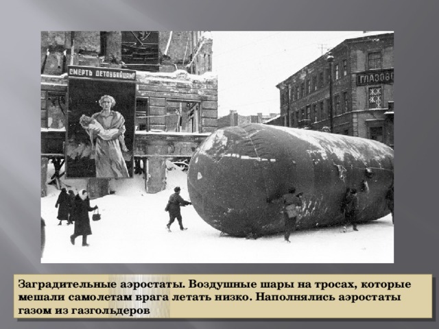 Заградительные аэростаты. Воздушные шары на тросах, которые мешали самолетам врага летать низко. Наполнялись аэростаты газом из газгольдеров 