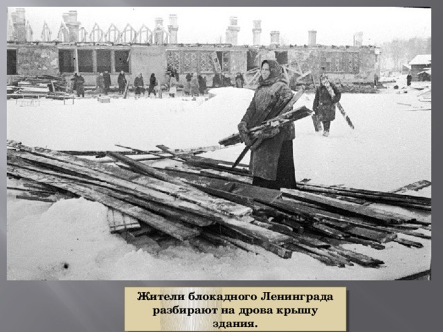 Жители блокадного Ленинграда разбирают на дрова крышу здания. 