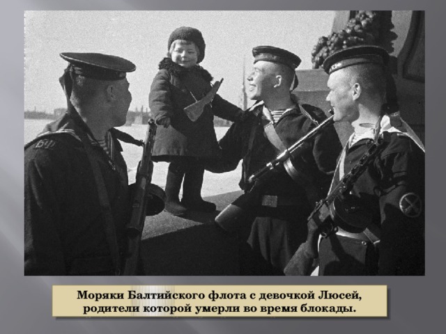 Моряки Балтийского флота с девочкой Люсей, родители которой умерли во время блокады. 