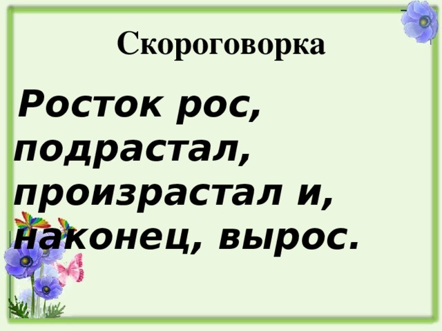 Скороговорка  Росток рос, подрастал, произрастал и, наконец, вырос.  