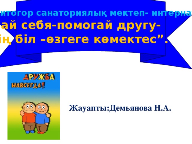 Гранитогор санаториялық мектеп- интернаты «Знай себя-помогай другу-  Өзің біл –өзгеге көмектес”. Жауапты:Демьянова Н.А. 