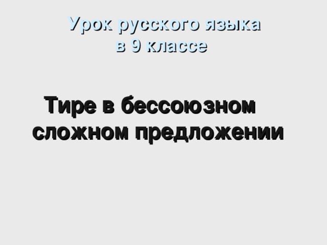 Урок русского языка  в 9 классе    Тире в бессоюзном сложном предложении 