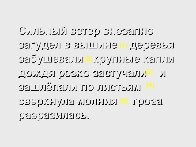  Сильный ветер внезапно загудел в вышине деревья забушевали крупные капли дождя резко застучали и зашлёпали по листьям сверкнула молния гроза разразилась. (1) (2) (3) (4) (5) 