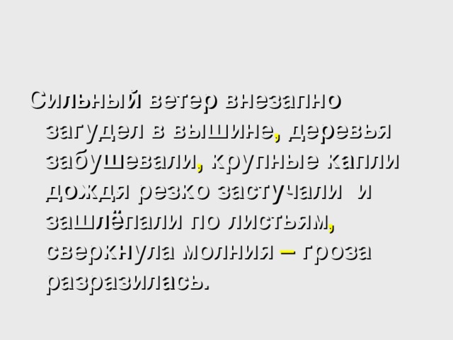 Сильный ветер внезапно загудел в вышине , деревья забушевали , крупные капли дождя резко застучали и зашлёпали по листьям , сверкнула молния – гроза разразилась.  