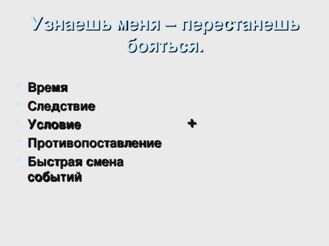 Узнаешь меня – перестанешь бояться.  Время Следствие Условие Противопоставление Быстрая смена событий   + 