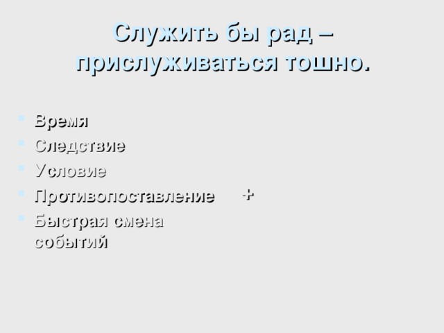 Служить бы рад – прислуживаться тошно.  Время Следствие Условие Противопоставление Быстрая смена событий     + 