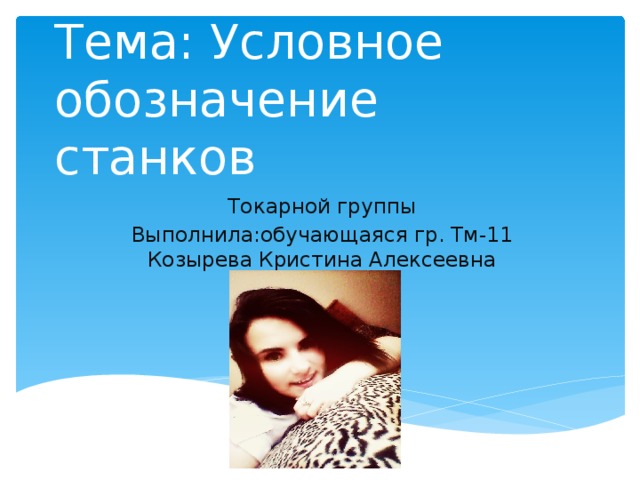 Проектная работа  Тема: Условное обозначение станков Токарной группы Выполнила:обучающаяся гр. Тм-11 Козырева Кристина Алексеевна 