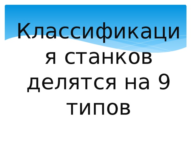Классификация станков делятся на 9 типов 