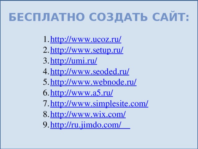 Бесплатно создать сайт: http://www.ucoz.ru/ http://www.setup.ru / http://umi.ru/ http ://www.seoded.ru/ http://www.webnode.ru/ http://www.a5.ru / http://www.simplesite.com/ http://www.wix.com/ http://ru.jimdo.com/ 