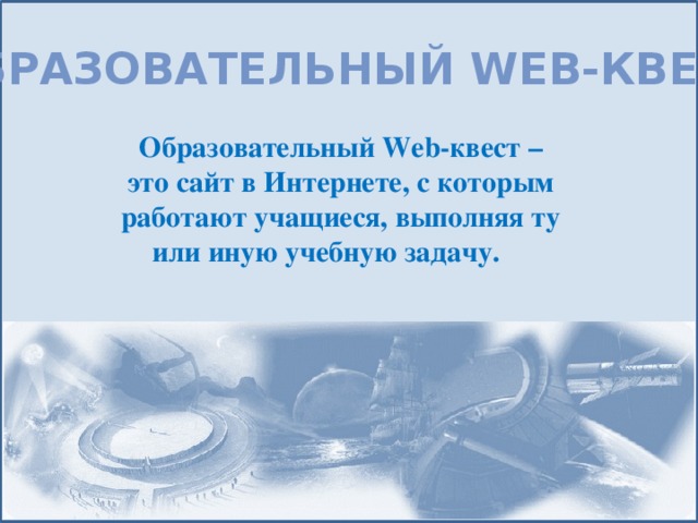 Образовательный web-квест Образовательный Web-квест – это сайт в Интернете, с которым работают учащиеся, выполняя ту или иную учебную задачу. 