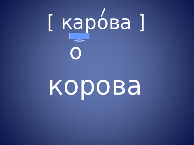 [ карова ]  о  корова 