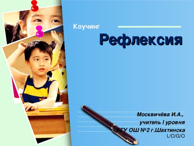 Коучинг Рефлексия Москвичёва И.А., учитель I уровня КГУ ОШ №2 г.Шахтинска