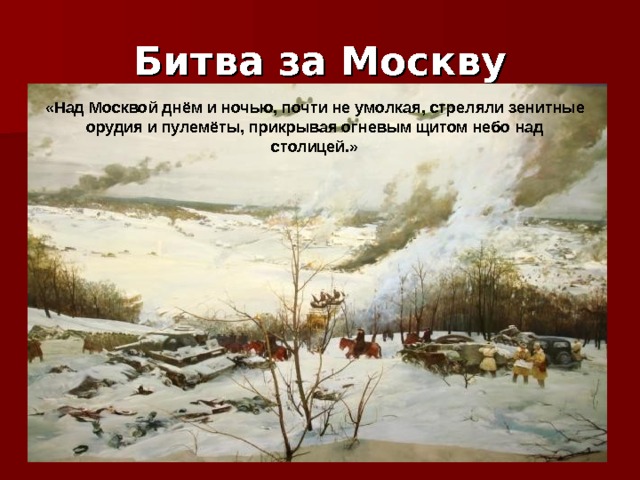 Битва за Москву «Над Москвой днём и ночью, почти не умолкая, стреляли зенитные орудия и пулемёты, прикрывая огневым щитом небо над столицей.» 