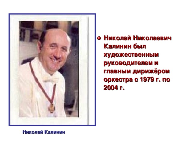 Николай Николаевич Калинин был художественным руководителем и главным дирижёром оркестра с 1979 г. по 2004 г. Николай Калинин 