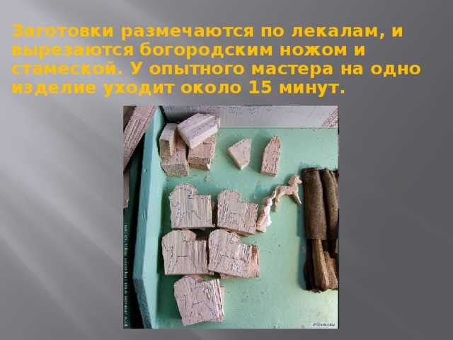 Заготовки размечаются по лекалам, и вырезаются богородским ножом и стамеской. У опытного мастера на одно изделие уходит около 15 минут.