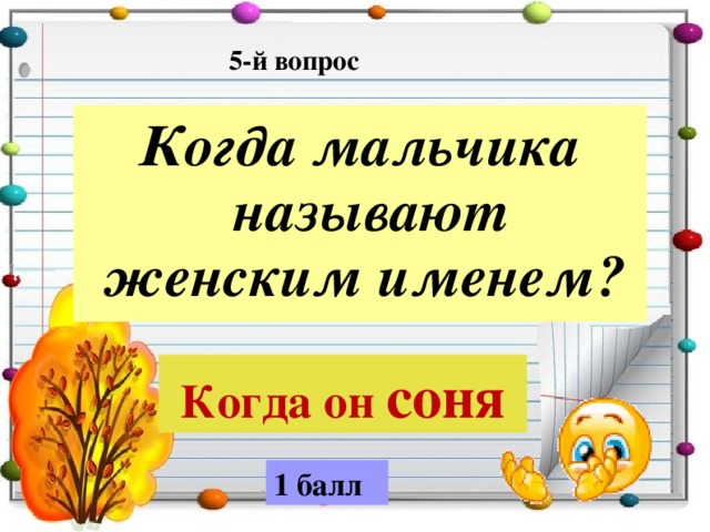5-й вопрос Когда мальчика называют женским именем?  Когда он соня 1 балл 