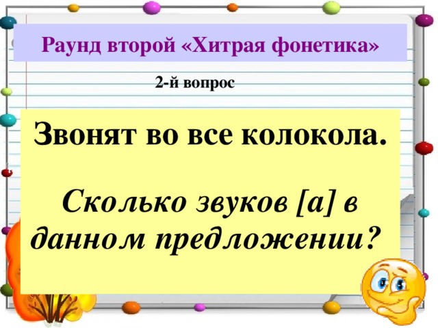Раунд второй «Хитрая фонетика» 2-й вопрос Звонят во все колокола.  Сколько звуков [а] в данном предложении?  