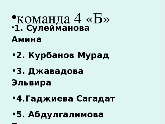 команда 4 «Б»   1. Сулейманова Амина 2. Курбанов Мурад 3. Джавадова Эльвира 4.Гаджиева Сагадат 5. Абдулгалимова Беневша 6.Адилова Луиза 