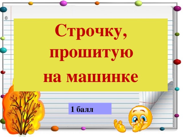 Строчку, прошитую на машинке  1 балл 