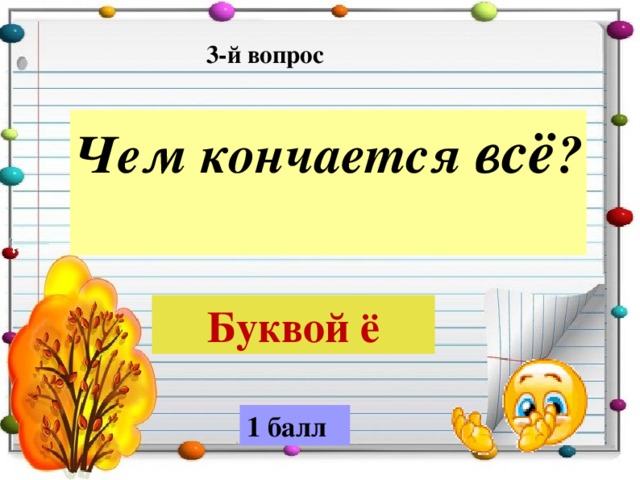 3-й вопрос Чем кончается всё ?  Буквой ё 1 балл 