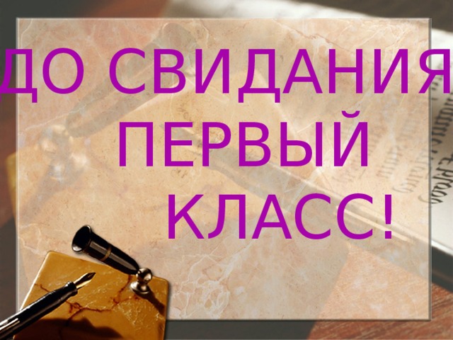 ДО СВИДАНИЯ, ПЕРВЫЙ  КЛАСС!