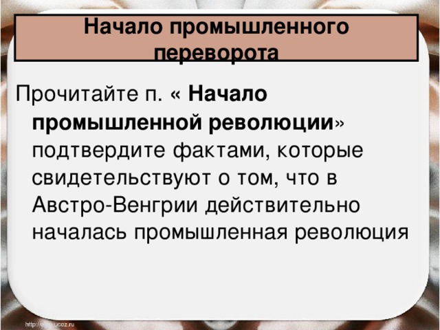 Начало промышленного переворота Прочитайте п. « Начало промышленной революции » подтвердите фактами, которые свидетельствуют о том, что в Австро-Венгрии действительно началась промышленная революция  