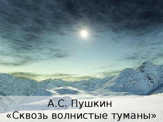 А.С. Пушкин  «Сквозь волнистые туманы» 