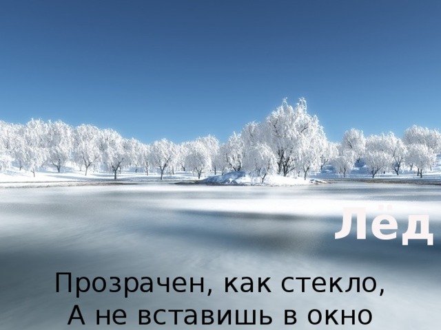 Лёд Прозрачен, как стекло,  А не вставишь в окно 