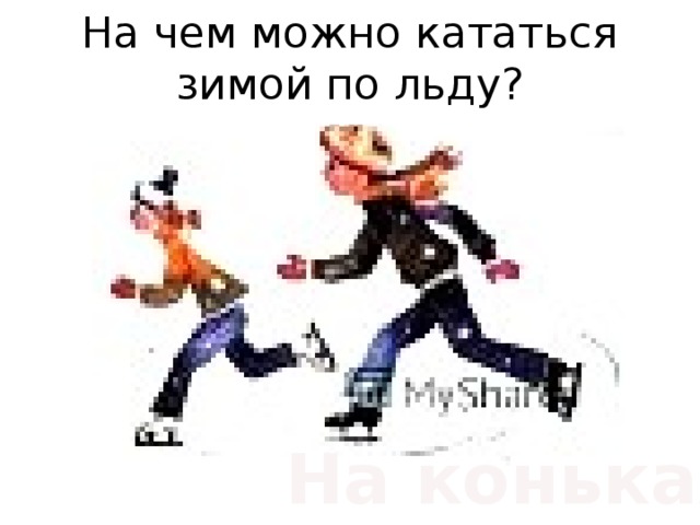 На чем можно кататься  зимой по льду? На коньках 