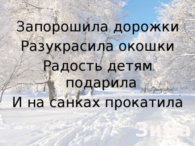 Запорошила дорожки Разукрасила окошки Радость детям подарила И на санках прокатила Зима 