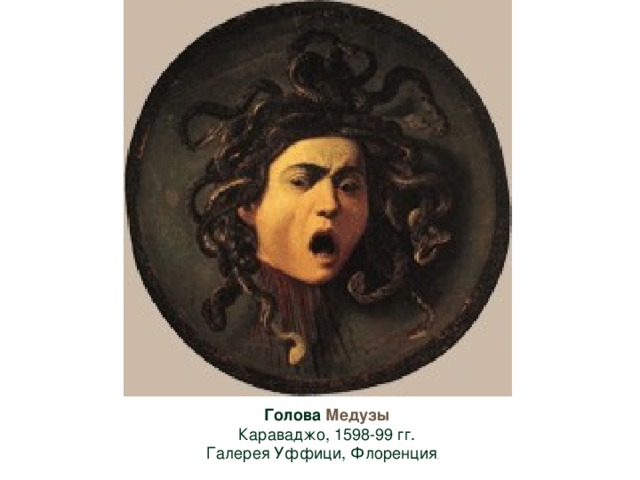 Голова Медузы  Караваджо, 1598-99 гг.  Галерея Уффици, Флоренция . 