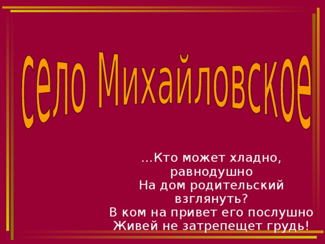 … Кто может хладно, равнодушно  На дом родительский взглянуть?  В ком на привет его послушно  Живей не затрепещет грудь! 