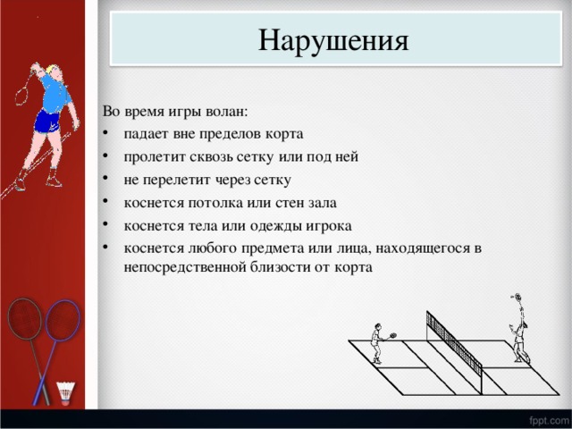 Нарушения Во  в р емя и гры  в о ла н : пад а ет  вне  пределов  ко р та пролет и т сквозь  се т ку  и л и  под  н е й не п ерелет и т че р ез  сетку коснется пот о лка  и л и  стен  зала коснется тела  или одежды  и г р о ка кос н ет с я любого  предме т а  и л и  л и ц а , находяще г ося  в не п ос р едстве н ной бл и зости  от  ко р та 