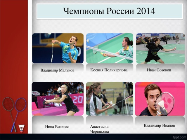 Чемпио н ы  России 2014 К с е н ия  П о л и к арпо в а И в ан  Со з онов Владимир  М а ль к ов Владимир  И в анов Анас т асия  Ч ер в я к о в а Нина  Висло в а 